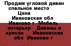 Продам угловой диван спальное место 160 › Цена ­ 16 000 - Ивановская обл., Иваново г. Мебель, интерьер » Диваны и кресла   . Ивановская обл.,Иваново г.